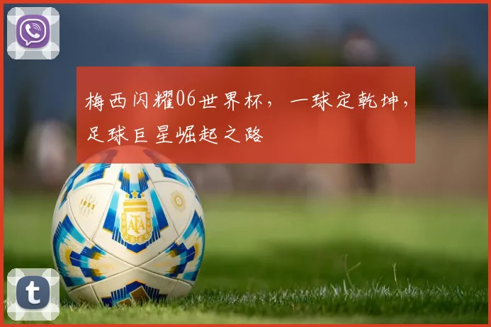 梅西闪耀06世界杯，一球定乾坤，足球巨星崛起之路