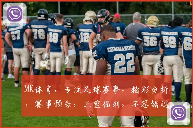 MK体育，专注足球赛事，精彩分析，赛事预告，三重福利，不容错过，敬请关注