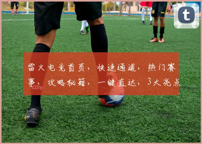 雷火电竞首页，快速通道，热门赛事，攻略秘籍，一键直达，3大亮点，不容错过