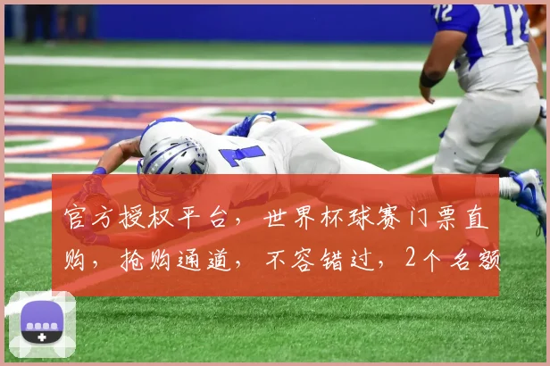 官方授权平台，世界杯球赛门票直购，抢购通道，不容错过，2个名额，速来