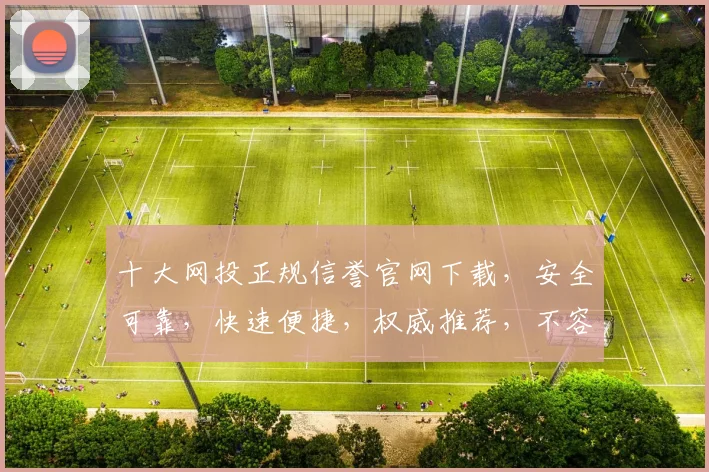 十大网投正规信誉官网下载，安全可靠，快速便捷，权威推荐，不容错过，尽享游戏乐趣