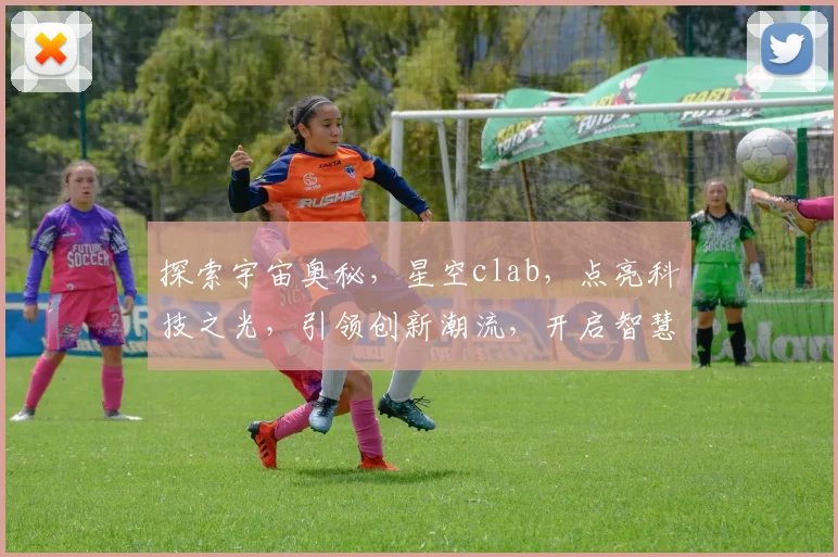 探索宇宙奥秘，星空clab，点亮科技之光，引领创新潮流，开启智慧之门。