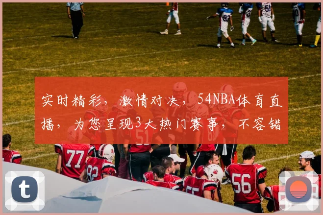 实时精彩，激情对决，54NBA体育直播，为您呈现3大热门赛事，不容错过