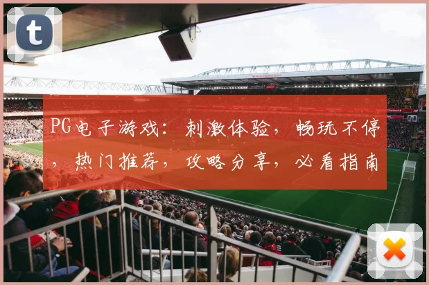 PG电子游戏：刺激体验，畅玩不停，热门推荐，攻略分享，必看指南