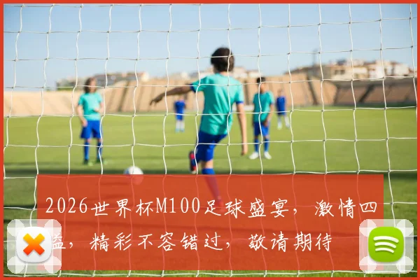 2026世界杯M100足球盛宴，激情四溢，精彩不容错过，敬请期待
