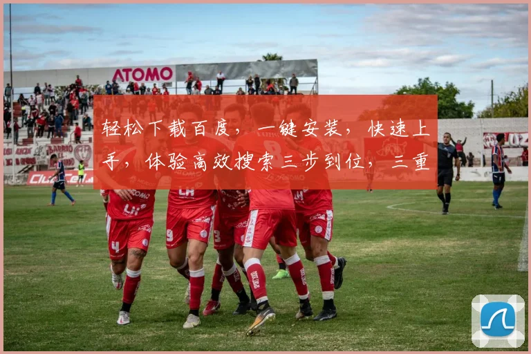 轻松下载百度，一键安装，快速上手，体验高效搜索三步到位，三重保障