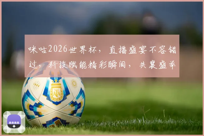 咪咕2026世界杯，直播盛宴不容错过，科技赋能精彩瞬间，共襄盛举