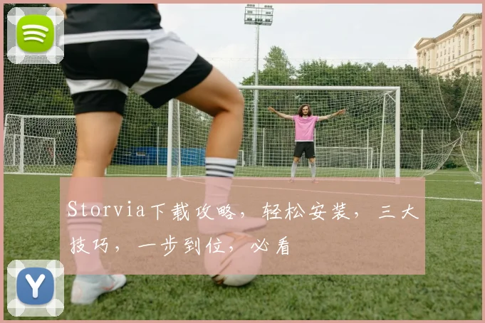 Storvia下载攻略，轻松安装，三大技巧，一步到位，必看
